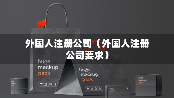 外国人注册公司（外国人注册公司要求）