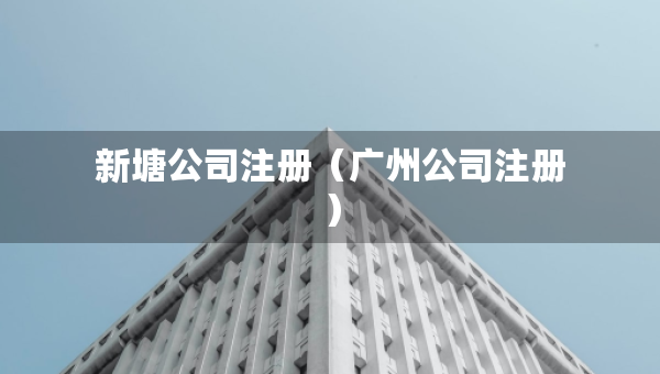 新塘公司注册（广州公司注册）