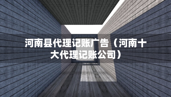 河南县代理记账广告（河南十大代理记账公司）