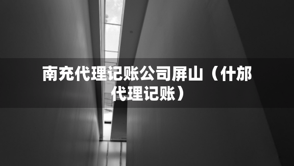 南充代理记账公司屏山（什邡代理记账）