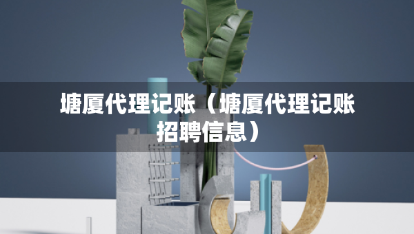 塘厦代理记账（塘厦代理记账招聘信息）