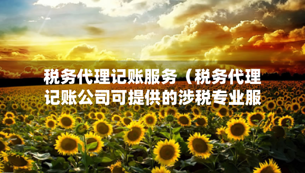 税务代理记账服务（税务代理记账公司可提供的涉税专业服务）