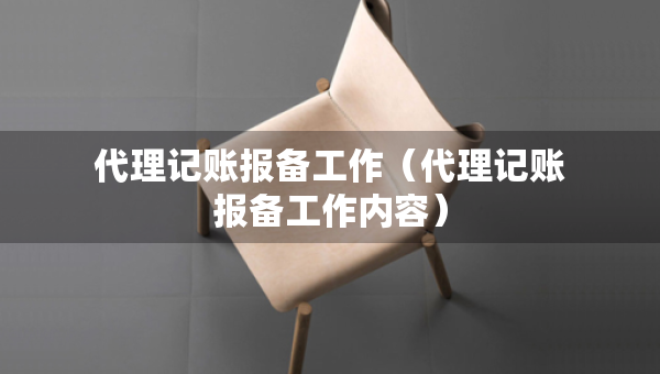 代理记账报备工作（代理记账报备工作内容）