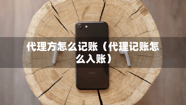 代理方怎么记账（代理记账怎么入账）