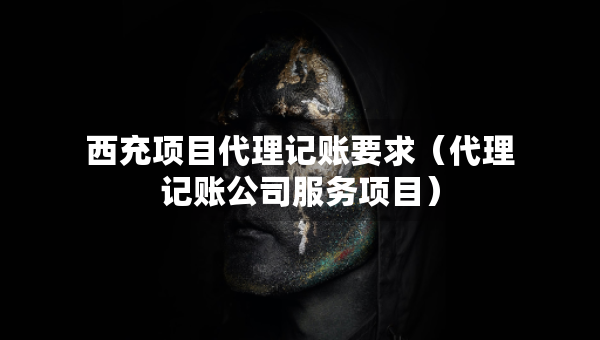 西充项目代理记账要求（代理记账公司服务项目）