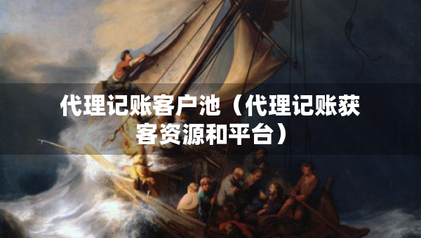 代理记账客户池（代理记账获客资源和平台）