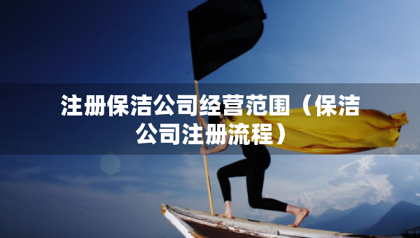 注册保洁公司经营范围（保洁公司注册流程）