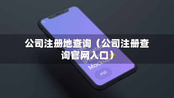 公司注册地查询（公司注册查询官网入口）