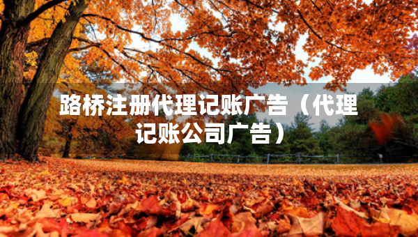 路桥注册代理记账广告（代理记账公司广告）