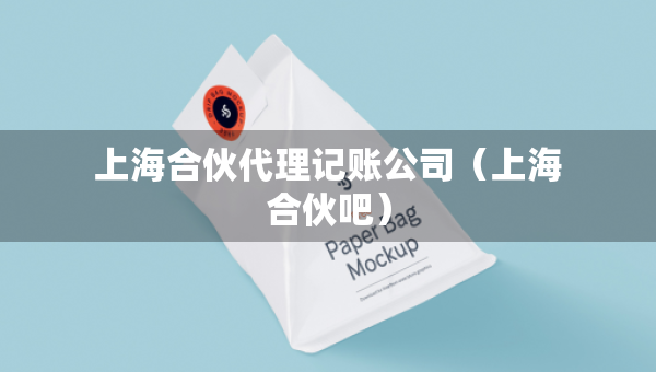 上海合伙代理记账公司（上海合伙吧）