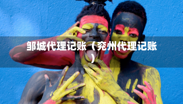 邹城代理记账（兖州代理记账）