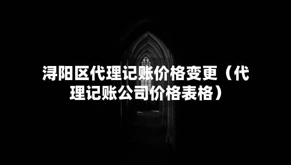浔阳区代理记账价格变更（代理记账公司价格表格）