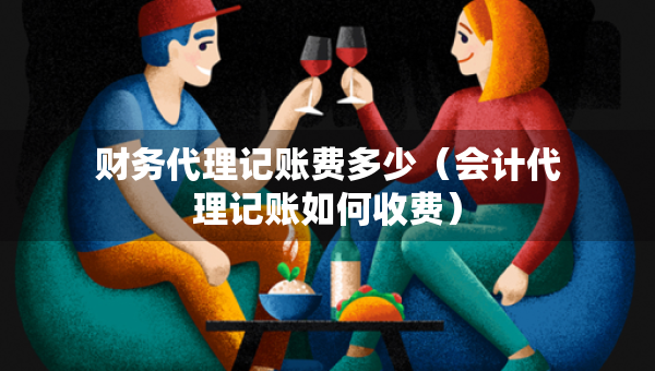 财务代理记账费多少（会计代理记账如何收费）