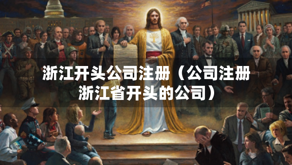 浙江开头公司注册（公司注册浙江省开头的公司）