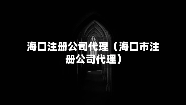 海口注册公司代理（海口市注册公司代理）
