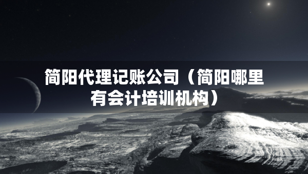 简阳代理记账公司（简阳哪里有会计培训机构）