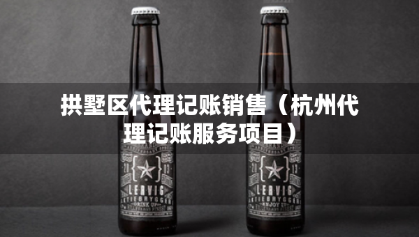 拱墅区代理记账销售（杭州代理记账服务项目）