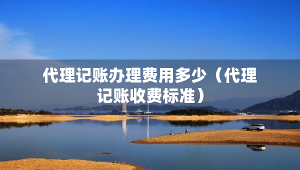 代理记账办理费用多少（代理记账收费标准）
