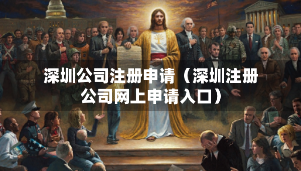 深圳公司注册申请（深圳注册公司网上申请入口）
