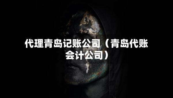 代理青岛记账公司（青岛代账会计公司）