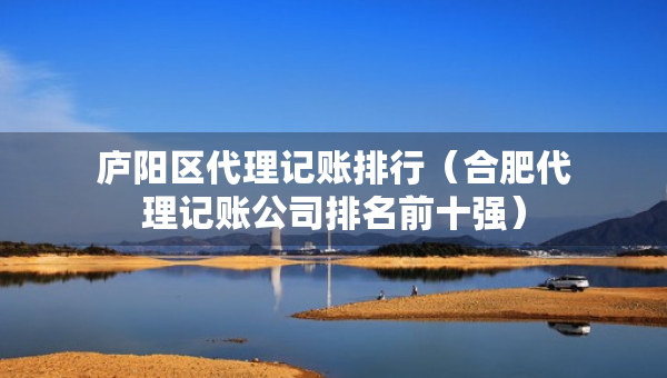 庐阳区代理记账排行（合肥代理记账公司排名前十强）