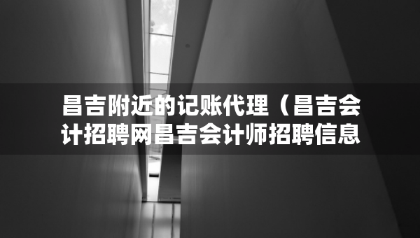 昌吉附近的记账代理（昌吉会计招聘网昌吉会计师招聘信息）