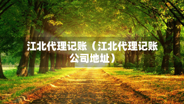 江北代理记账（江北代理记账公司地址）