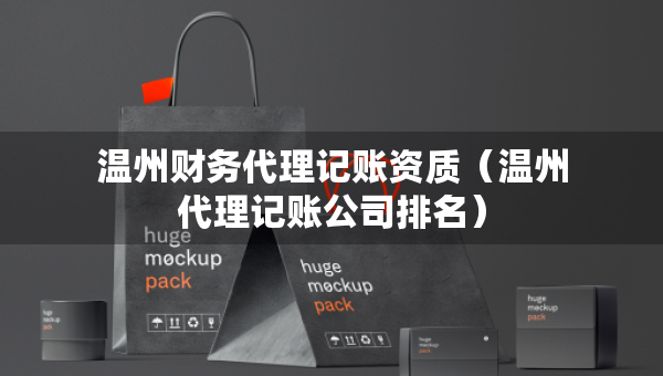 温州财务代理记账资质（温州代理记账公司排名）