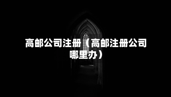 高邮公司注册（高邮注册公司哪里办）