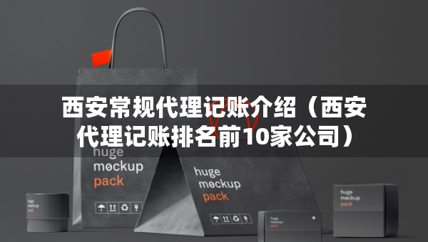 西安常规代理记账介绍（西安代理记账排名前10家公司）
