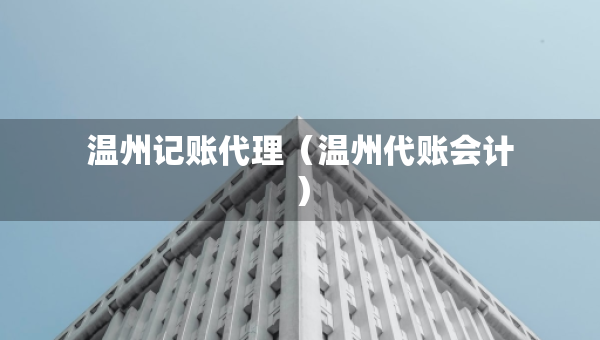 温州记账代理（温州代账会计）