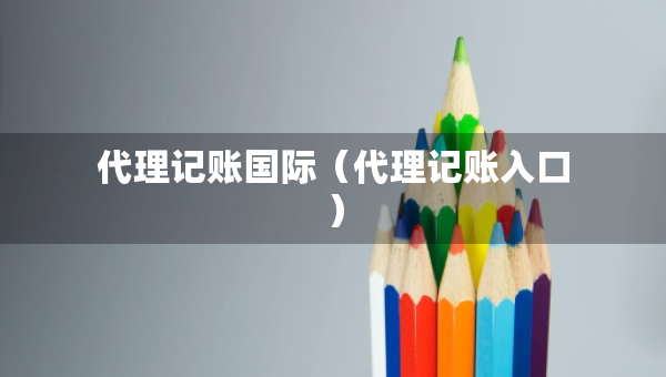 代理记账国际（代理记账入口）