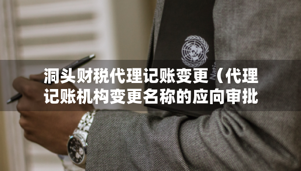 洞头财税代理记账变更（代理记账机构变更名称的应向审批机关提交什么）