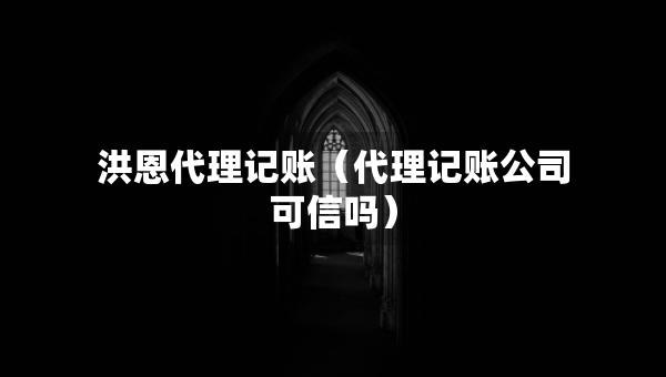 洪恩代理记账（代理记账公司可信吗）