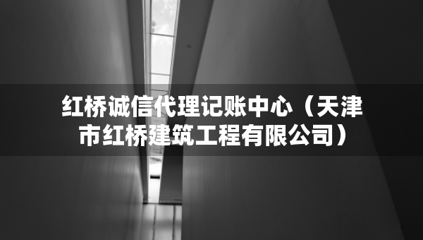 红桥诚信代理记账中心（天津市红桥建筑工程有限公司）