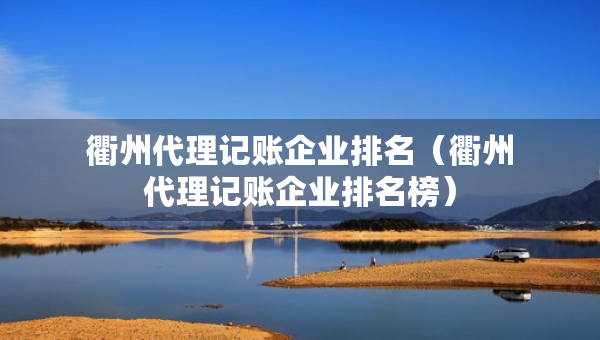 衢州代理记账企业排名（衢州代理记账企业排名榜）