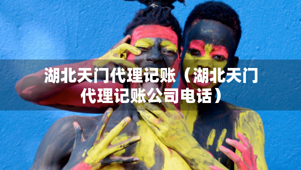 湖北天门代理记账（湖北天门代理记账公司电话）