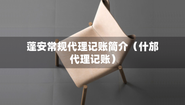 蓬安常规代理记账简介（什邡代理记账）