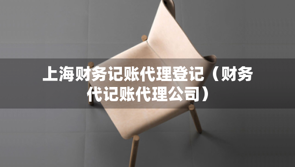 上海财务记账代理登记（财务代记账代理公司）