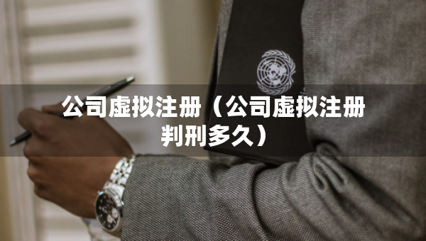 公司虚拟注册（公司虚拟注册判刑多久）