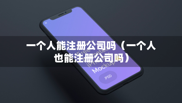 一个人能注册公司吗（一个人也能注册公司吗）