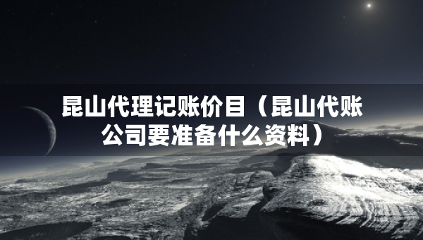 昆山代理记账价目（昆山代账公司要准备什么资料）