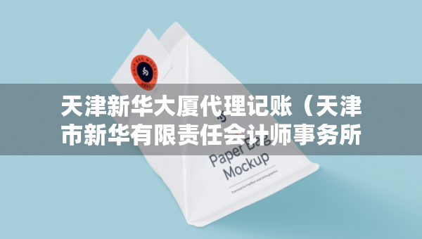 天津新华大厦代理记账（天津市新华有限责任会计师事务所）