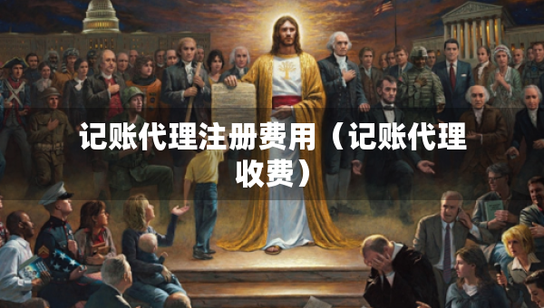 记账代理注册费用（记账代理收费）