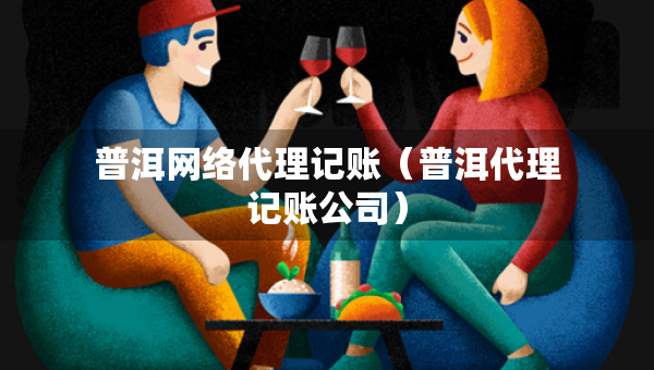 普洱网络代理记账（普洱代理记账公司）