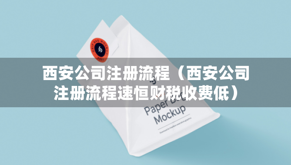 西安公司注册流程（西安公司注册流程速恒财税收费低）