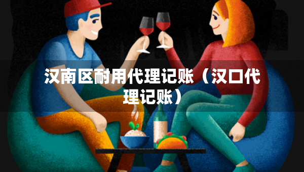 汉南区耐用代理记账（汉口代理记账）