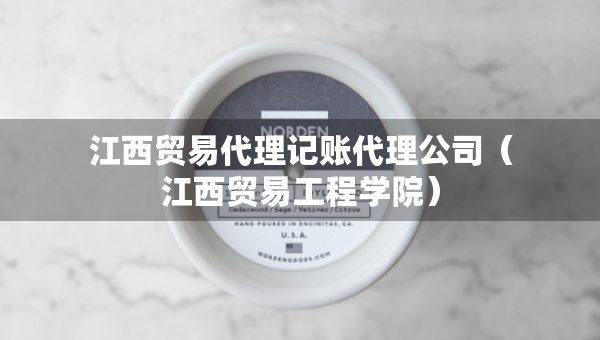 江西贸易代理记账代理公司（江西贸易工程学院）