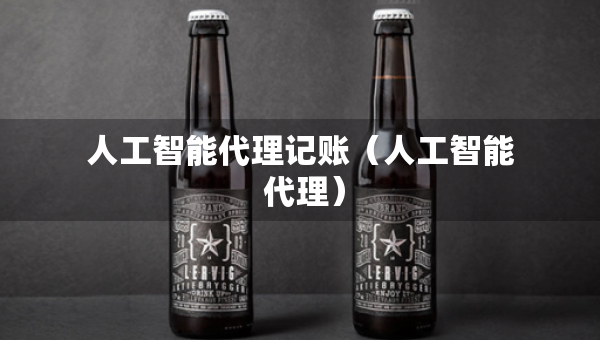 人工智能代理记账（人工智能 代理）