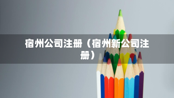 宿州公司注册（宿州新公司注册）
